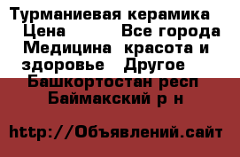 Турманиевая керамика . › Цена ­ 760 - Все города Медицина, красота и здоровье » Другое   . Башкортостан респ.,Баймакский р-н